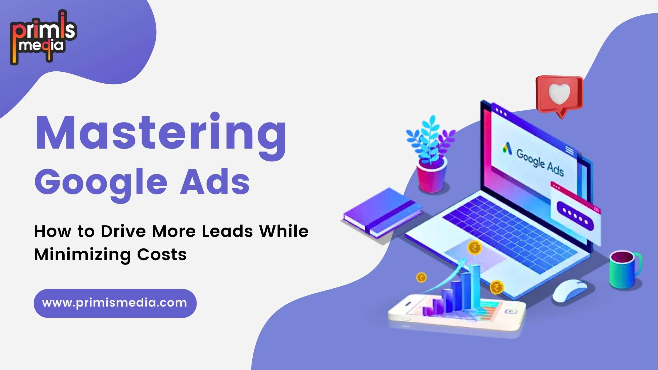 Mastering Google Ads: How to Drive More Leads While Minimizing Costs